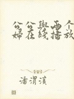 公公与两个儿媳妇在线播放