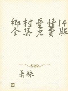 乡村爱情14部全集免费版全集