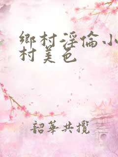 乡村淫伦小说乡村美色