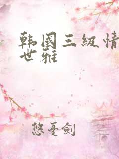 韩国三级情事韩世雅