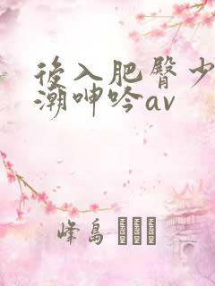 后入肥臀少妇高潮呻吟av
