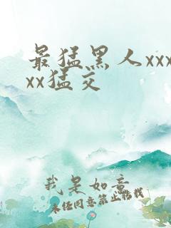 最猛黑人xxxxx猛交