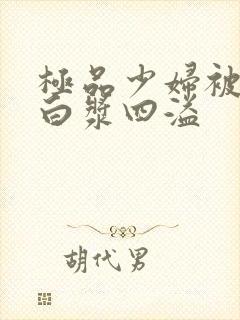 极品少妇被猛的白浆四溢