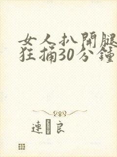 女人扒开腿男人狂捅30分钟