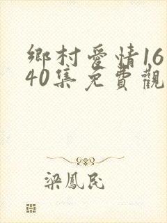 乡村爱情16第40集免费观看