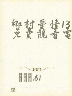乡村爱情13部免费观看电视剧全集