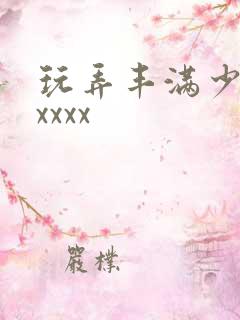 玩弄丰满少妇xxxxx
