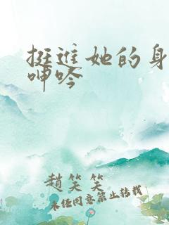 挺进她的身体 呻吟