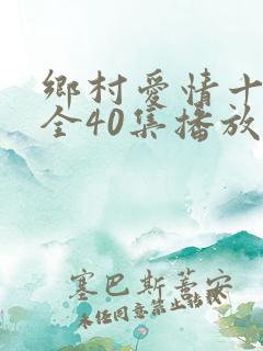 乡村爱情十七部全40集播放时间