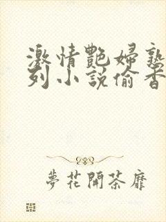 激情艳妇熟女系列小说偷香
