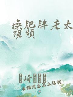 操肥胖老太太逼视频