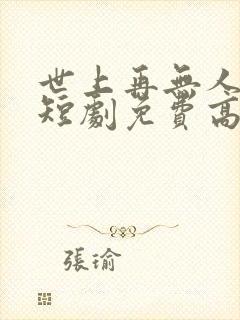 世上再无人似她短剧免费高清完整版
