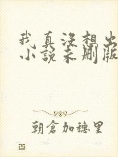 我真没想出名啊小说未删版txt