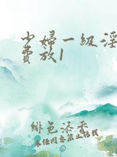 少妇一级淫片免费放1