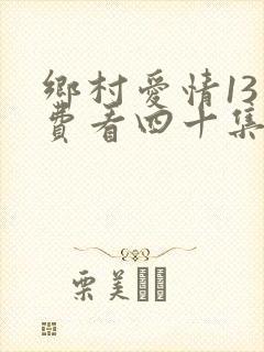 乡村爱情13免费看四十集