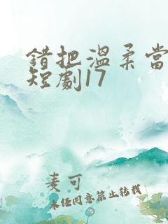 错把温柔当情深短剧17