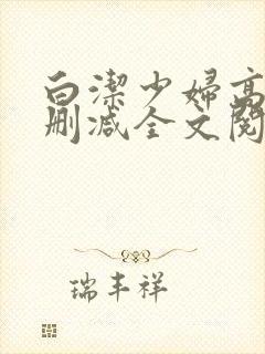 白洁少妇高义无删减全文阅读免费