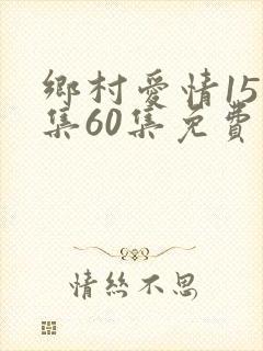 乡村爱情15全集60集免费观看