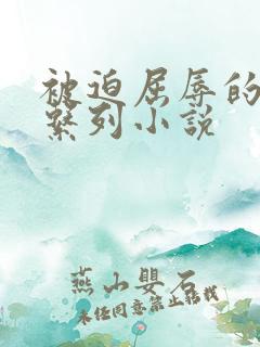 被迫屈辱的少妇系列小说