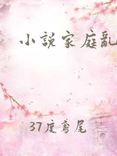小说家庭乱淫