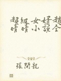 超级女婿赵旭李晴晴小说全文免费阅读无弹窗