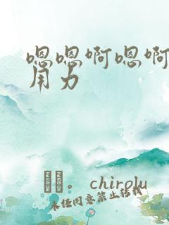 嗯嗯啊嗯啊嗯啊用力