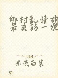 乡村乱情胡秀英最爽的一次