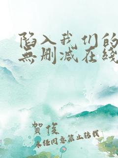 陷入我们的热恋无删减在线阅读