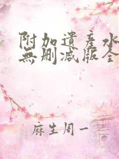 附加遗产水千丞无删减版全文在线阅读