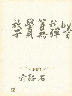 放学等我by酱子贝无弹窗