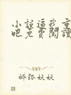 小说逼我重生是吧免费阅读全文作者