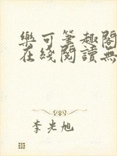 乐可笔趣阁全文在线阅读无弹窗