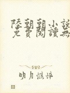 陆朝朝小说全文免费阅读无弹窗