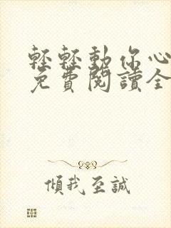 轻轻动你心小说免费阅读全文最新章节