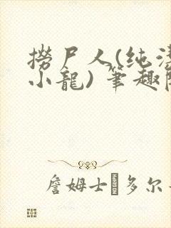 捞尸人(纯洁滴小龙) 笔趣阁