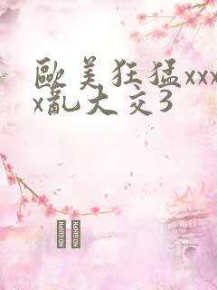 欧美狂猛xxxx乱大交3