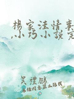 杨家洼情事大巧,小巧小说完整的