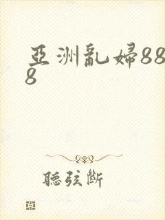 亚洲乱妇8888