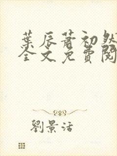 叶辰萧初然小说全文免费阅读最新章节大结局