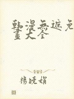 韩漫无遮免费漫画大全