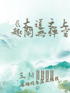 《大道之上》笔趣阁无弹窗