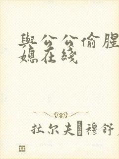 与公公偷腥的儿媳在线