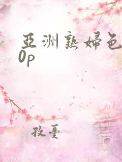 亚洲熟妇色丨20p