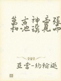 万古神帝张若尘和池瑶见面哪一章