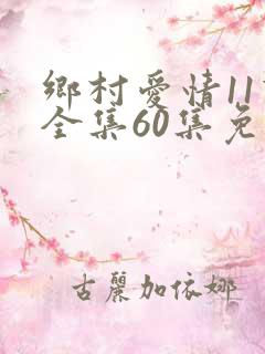 乡村爱情11下全集60集免费观看