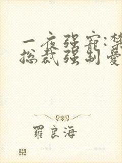 一夜强宠:禁欲总裁强制爱全文免费阅读
