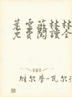 叶云薇林林小说免费阅读全文无弹窗