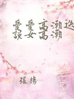 爱爱高潮迭起小说女高潮