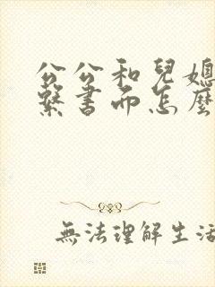 公公和儿媳妇关系书面怎么称呼