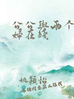公公与两个儿媳妇在线